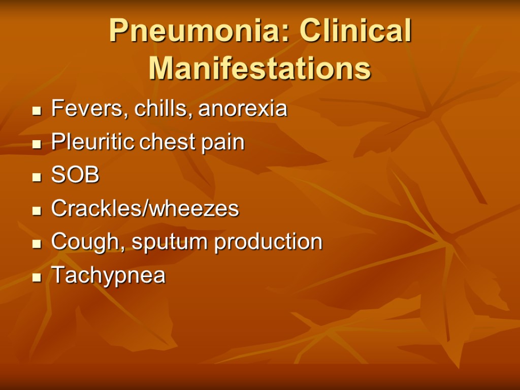 Pneumonia: Clinical Manifestations Fevers, chills, anorexia Pleuritic chest pain SOB Crackles/wheezes Cough, sputum production